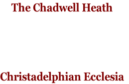 The Chadwell Heath 




Christadelphian Ecclesia